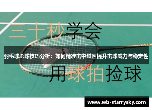 羽毛球杀球技巧分析：如何精准击中甜区提升击球威力与稳定性