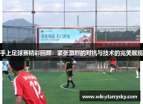 手上足球赛精彩回顾：紧张激烈的对抗与技术的完美展现