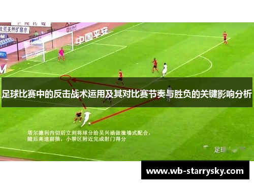 足球比赛中的反击战术运用及其对比赛节奏与胜负的关键影响分析