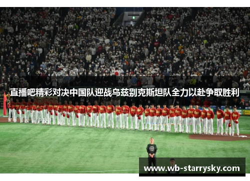 直播吧精彩对决中国队迎战乌兹别克斯坦队全力以赴争取胜利