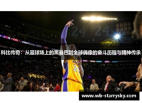 科比传奇：从篮球场上的黑曼巴到全球偶像的奋斗历程与精神传承