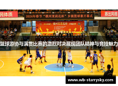 篮球游协与满贯比赛的激烈对决展现团队精神与竞技魅力