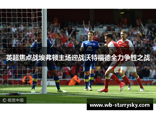 英超焦点战埃弗顿主场迎战沃特福德全力争胜之战