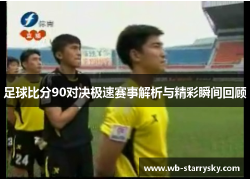 足球比分90对决极速赛事解析与精彩瞬间回顾