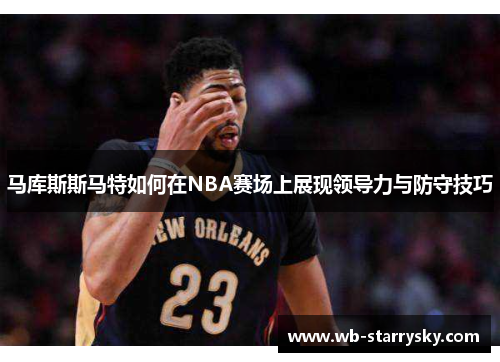 马库斯斯马特如何在NBA赛场上展现领导力与防守技巧 马库斯斯马特如何在NBA赛场上展现领导力与防守技巧