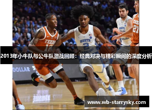 2013年小牛队与公牛队激战回顾:经典对决与精彩瞬间的深度分析 2013年小牛队与公牛队激战回顾:经典对决与精彩瞬间的深度分析