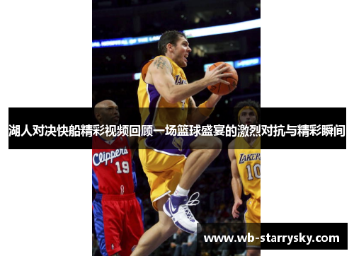 湖人对决快船精彩视频回顾一场篮球盛宴的激烈对抗与精彩瞬间