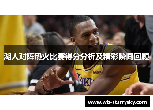 湖人对阵热火比赛得分分析及精彩瞬间回顾