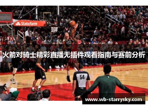 火箭对骑士精彩直播无插件观看指南与赛前分析