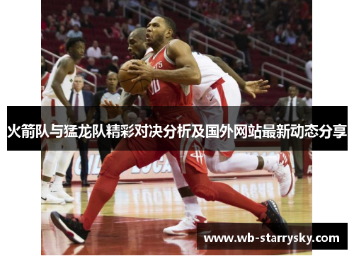 火箭队与猛龙队精彩对决分析及国外网站最新动态分享